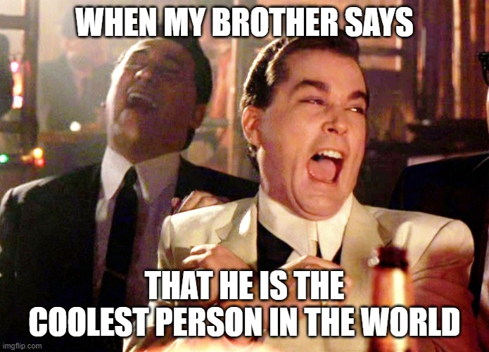 Good Fellas Hilarious Meme | WHEN MY BROTHER SAYS; THAT HE IS THE COOLEST PERSON IN THE WORLD | image tagged in memes,good fellas hilarious | made w/ Imgflip meme maker