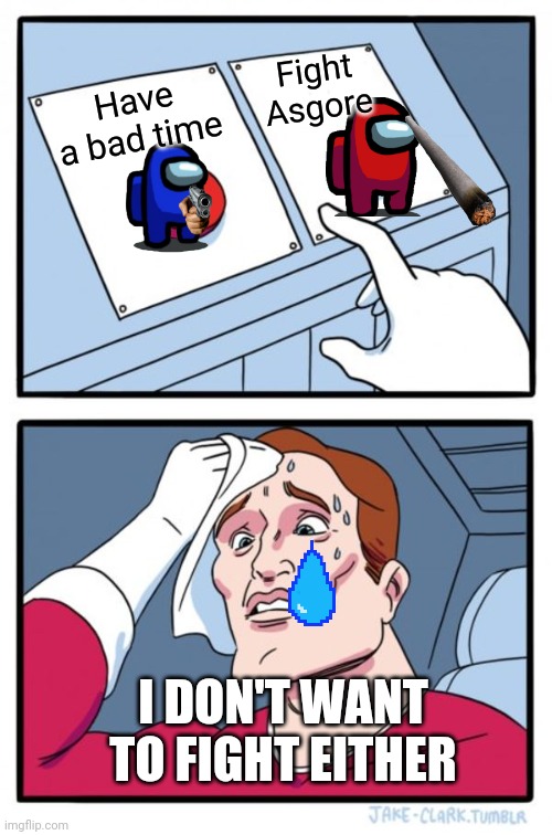 Which to choose to let everyone out of the ship? | Fight Asgore; Have a bad time; I DON'T WANT TO FIGHT EITHER | image tagged in memes,two buttons | made w/ Imgflip meme maker