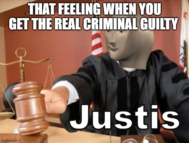 meh |  THAT FEELING WHEN YOU GET THE REAL CRIMINAL GUILTY | image tagged in meme man justis | made w/ Imgflip meme maker