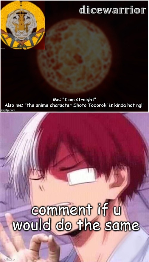 fr my brain is attracted to anime and anime ONLY | Me: "I am straight"
Also me: "the anime character Shoto Todoroki is kinda hot ngl"; comment if u would do the same | image tagged in dice announcement 2,todoroki | made w/ Imgflip meme maker