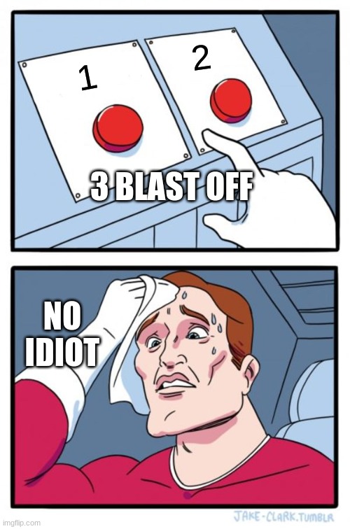 Two Buttons | 2; 1; 3 BLAST OFF; NO IDIOT | image tagged in memes,two buttons | made w/ Imgflip meme maker