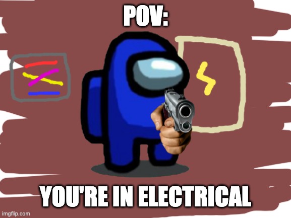 POV: You're in electrical | POV:; YOU'RE IN ELECTRICAL | image tagged in among us,electrical | made w/ Imgflip meme maker