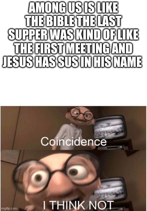 Coincidence, I THINK NOT | AMONG US IS LIKE THE BIBLE THE LAST SUPPER WAS KIND OF LIKE THE FIRST MEETING AND JESUS HAS SUS IN HIS NAME | image tagged in coincidence i think not | made w/ Imgflip meme maker