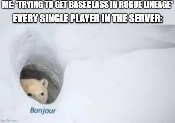 Anyone else commit die like this? | ME: *TRYING TO GET BASECLASS IN ROGUE LINEAGE*; EVERY SINGLE PLAYER IN THE SERVER: | image tagged in bonjour,rogue lineage | made w/ Imgflip meme maker