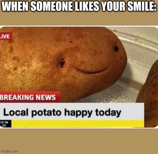 potato |  WHEN SOMEONE LIKES YOUR SMILE: | image tagged in happy | made w/ Imgflip meme maker