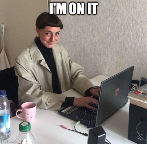 I'm on it | I'M ON IT | image tagged in i'm on it | made w/ Imgflip meme maker