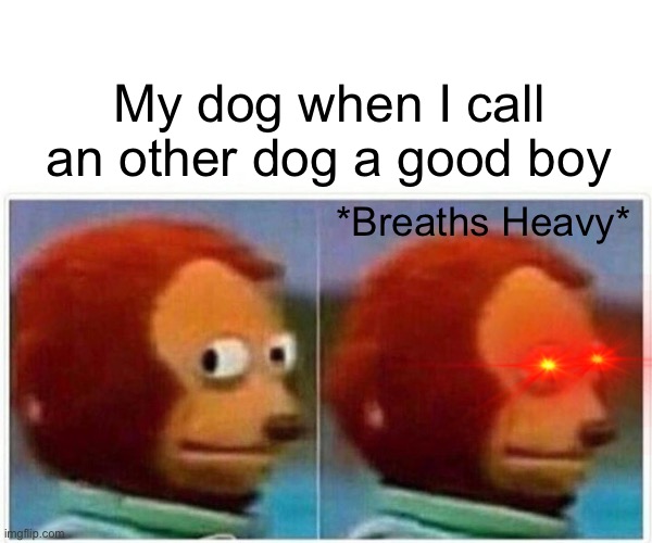 Jealous dog | My dog when I call an other dog a good boy; *Breaths Heavy* | image tagged in memes,monkey puppet | made w/ Imgflip meme maker