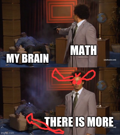 This is for every math teacher out there, this is what kids think of math >:( | MATH; MY BRAIN; THERE IS MORE | image tagged in memes,who killed hannibal | made w/ Imgflip meme maker