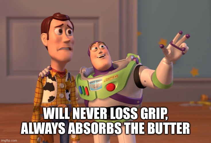 X, X Everywhere Meme | WILL NEVER LOSS GRIP, ALWAYS ABSORBS THE BUTTER | image tagged in memes,x x everywhere | made w/ Imgflip meme maker