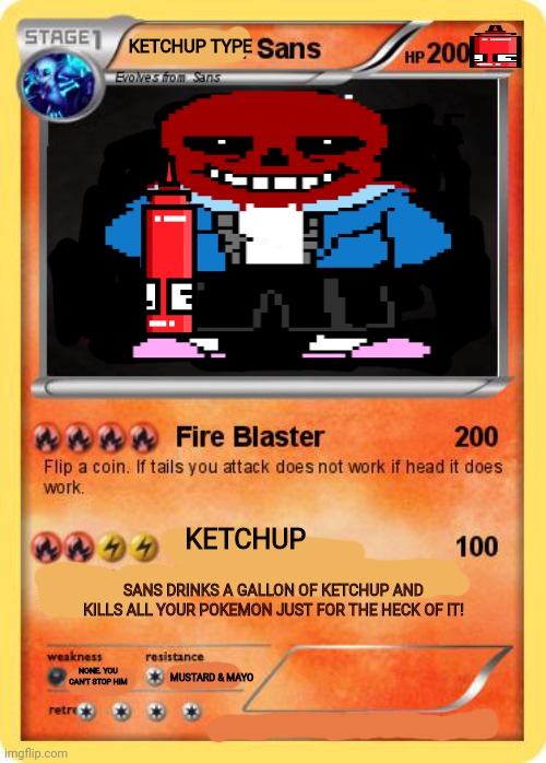 Rare Sans card | KETCHUP TYPE; KETCHUP; SANS DRINKS A GALLON OF KETCHUP AND KILLS ALL YOUR POKEMON JUST FOR THE HECK OF IT! NONE. YOU CAN'T STOP HIM; MUSTARD & MAYO | image tagged in sans undertale,sans,loves,ketchup,fake,blank pokemon card | made w/ Imgflip meme maker