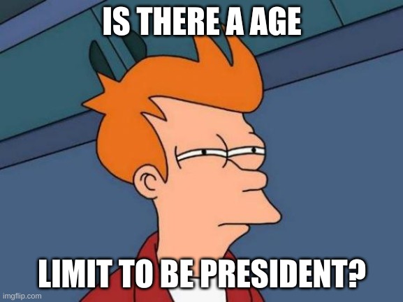 Futurama Fry | IS THERE A AGE; LIMIT TO BE PRESIDENT? | image tagged in memes,futurama fry | made w/ Imgflip meme maker