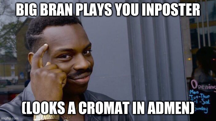 life | BIG BRAN PLAYS YOU INPOSTER; (LOOKS A CROMAT IN ADMEN) | image tagged in memes,roll safe think about it | made w/ Imgflip meme maker