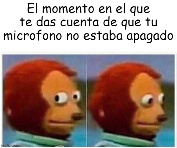 Monkey Puppet | El momento en el que te das cuenta de que tu microfono no estaba apagado | image tagged in memes,monkey puppet | made w/ Imgflip meme maker