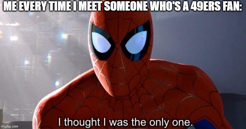 SAN FRANCISCO 49ERS ARE THE BEST | ME EVERY TIME I MEET SOMEONE WHO'S A 49ERS FAN: | image tagged in i thought i was the only one,san francisco 49ers,nfl,spider-man,marvel,marvel comics | made w/ Imgflip meme maker