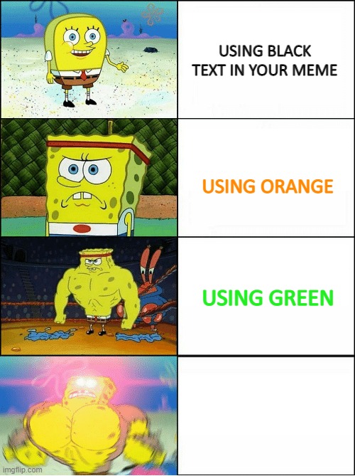 Look Closely |  USING BLACK TEXT IN YOUR MEME; USING ORANGE; USING GREEN; USING WHITE | image tagged in sponge finna commit muder | made w/ Imgflip meme maker