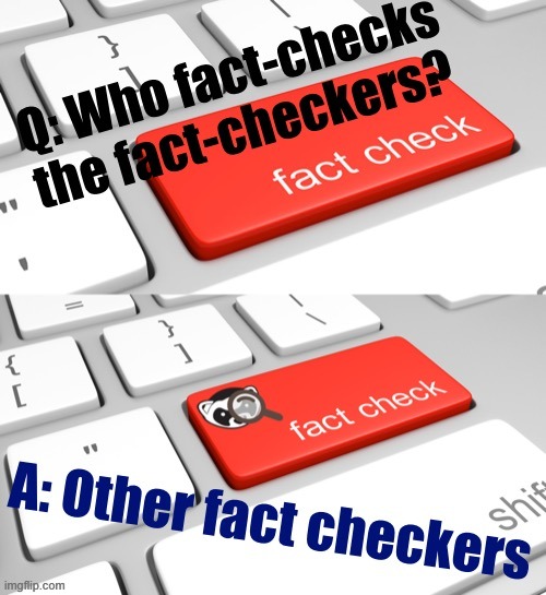 Who fact-checks the fact-checkers? The answer may surprise you | image tagged in who fact-checks the fact-checkers,fake news,news,facts,alternative facts,fact | made w/ Imgflip meme maker