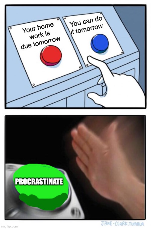 Two buttons one blue button Redux | You can do it tomorrow; Your home work is due tomorrow; PROCRASTINATE | image tagged in two buttons one blue button redux | made w/ Imgflip meme maker