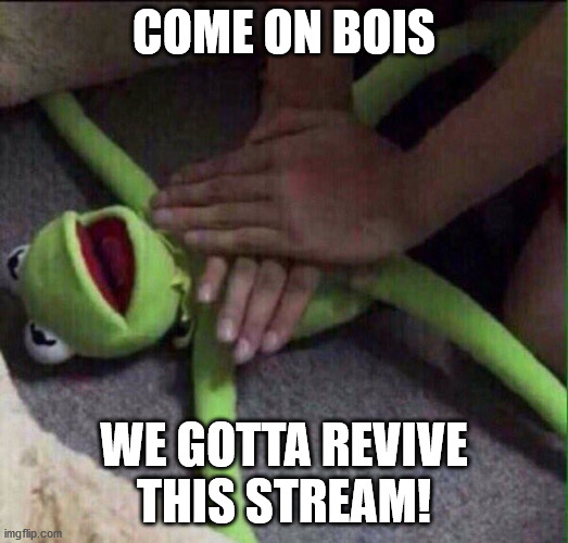 Revival Kermit  | COME ON BOIS; WE GOTTA REVIVE THIS STREAM! | image tagged in revival kermit | made w/ Imgflip meme maker