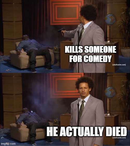 Who Killed Hannibal | KILLS SOMEONE FOR COMEDY; HE ACTUALLY DIED | image tagged in memes,who killed hannibal | made w/ Imgflip meme maker