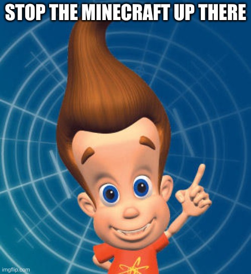 Jimmy neutron | STOP THE MINECRAFT UP THERE | image tagged in jimmy neutron | made w/ Imgflip meme maker