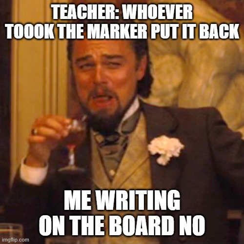 true | TEACHER: WHOEVER TOOOK THE MARKER PUT IT BACK; ME WRITING ON THE BOARD NO | image tagged in memes,laughing leo | made w/ Imgflip meme maker
