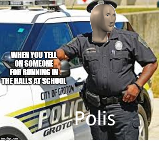 Polis | WHEN YOU TELL ON SOMEONE FOR RUNNING IN THE HALLS AT SCHOOL | image tagged in polis | made w/ Imgflip meme maker