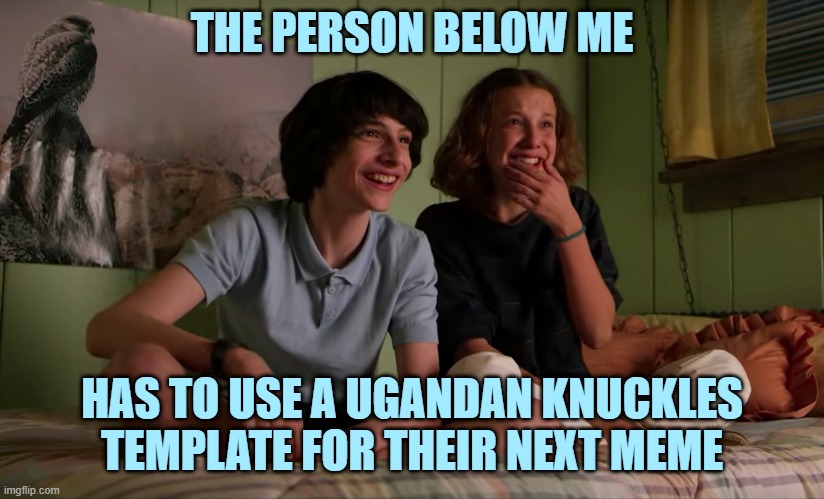 Do you no da wae? | THE PERSON BELOW ME; HAS TO USE A UGANDAN KNUCKLES TEMPLATE FOR THEIR NEXT MEME | image tagged in stranger things bloopers,ugandan knuckles,sonic the hedgehog,stranger things,imgflip users | made w/ Imgflip meme maker