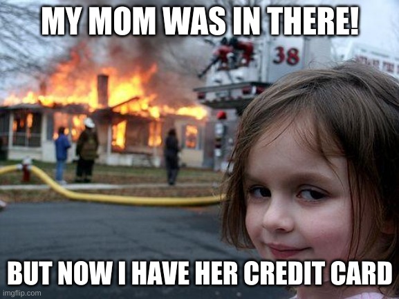 Disaster Girl | MY MOM WAS IN THERE! BUT NOW I HAVE HER CREDIT CARD | image tagged in memes,disaster girl | made w/ Imgflip meme maker