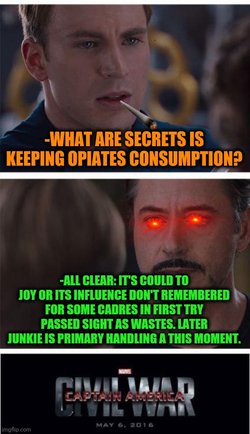 -Single would which swallow are ifrits. | -WHAT ARE SECRETS IS KEEPING OPIATES CONSUMPTION? -ALL CLEAR: IT'S COULD TO JOY OR ITS INFLUENCE DON'T REMEMBERED FOR SOME CADRES IN FIRST TRY PASSED SIGHT AS WASTES. LATER JUNKIE IS PRIMARY HANDLING A THIS MOMENT. | image tagged in memes,marvel civil war 1,heroin,needles,experience,guess i'll die | made w/ Imgflip meme maker