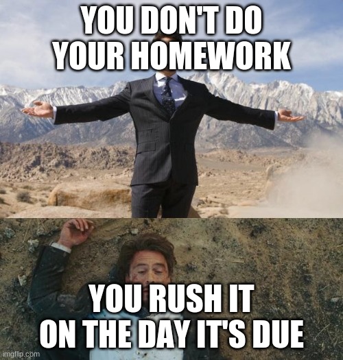 Before After Tony Stark | YOU DON'T DO YOUR HOMEWORK; YOU RUSH IT ON THE DAY IT'S DUE | image tagged in before after tony stark | made w/ Imgflip meme maker