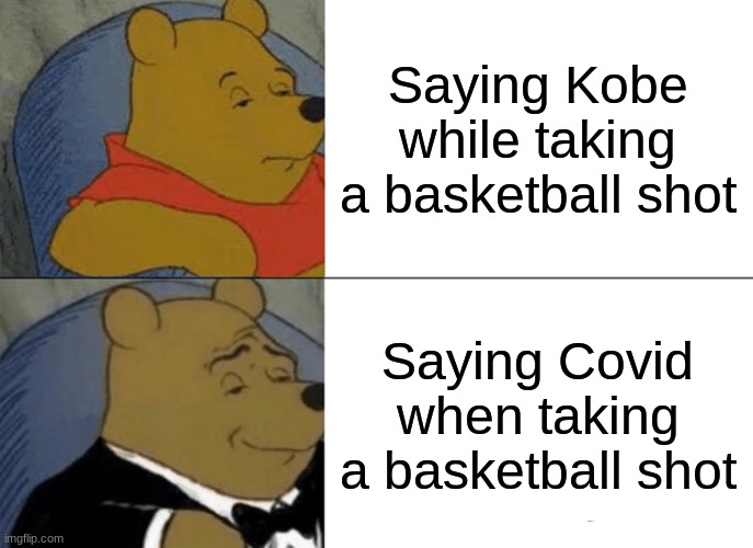 what have i done to this earth | Saying Kobe while taking a basketball shot; Saying Covid when taking a basketball shot | image tagged in memes,tuxedo winnie the pooh | made w/ Imgflip meme maker