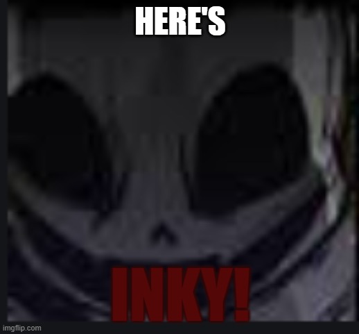 scary face ink | HERE'S INKY! | image tagged in scary face ink | made w/ Imgflip meme maker