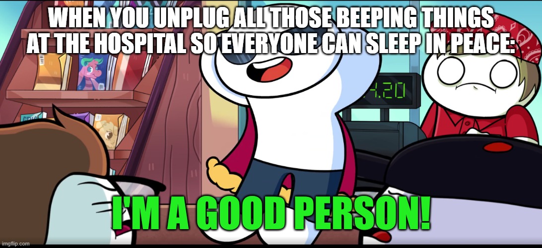 I'm A Good Person | WHEN YOU UNPLUG ALL THOSE BEEPING THINGS AT THE HOSPITAL SO EVERYONE CAN SLEEP IN PEACE: | image tagged in i'm a good person | made w/ Imgflip meme maker