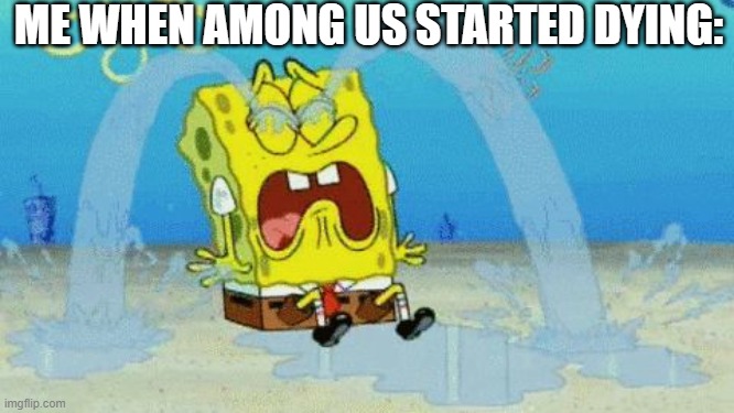 I don't want Among Us dying. | ME WHEN AMONG US STARTED DYING: | image tagged in spongebob crying,among us,spongebob,oh wow are you actually reading these tags | made w/ Imgflip meme maker