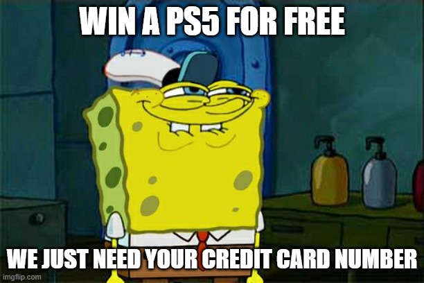 Don't You Squidward | WIN A PS5 FOR FREE; WE JUST NEED YOUR CREDIT CARD NUMBER | image tagged in memes,don't you squidward | made w/ Imgflip meme maker