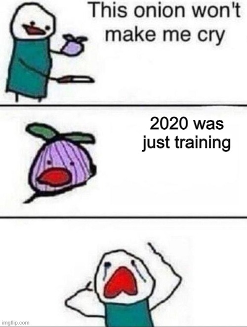 I wish it wasn't true |  2020 was just training | image tagged in this onion wont make me cry | made w/ Imgflip meme maker