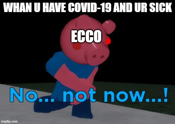 roblox piggy covid 19 my style | WHAN U HAVE COVID-19 AND UR SICK; ECCO | image tagged in not now george pig,covid-19 | made w/ Imgflip meme maker