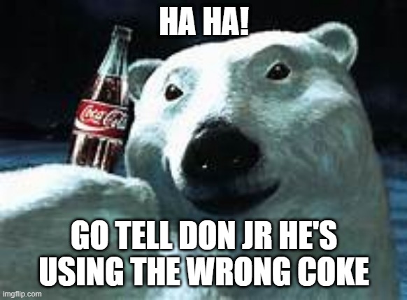 HA HA! GO TELL DON JR HE'S USING THE WRONG COKE | made w/ Imgflip meme maker