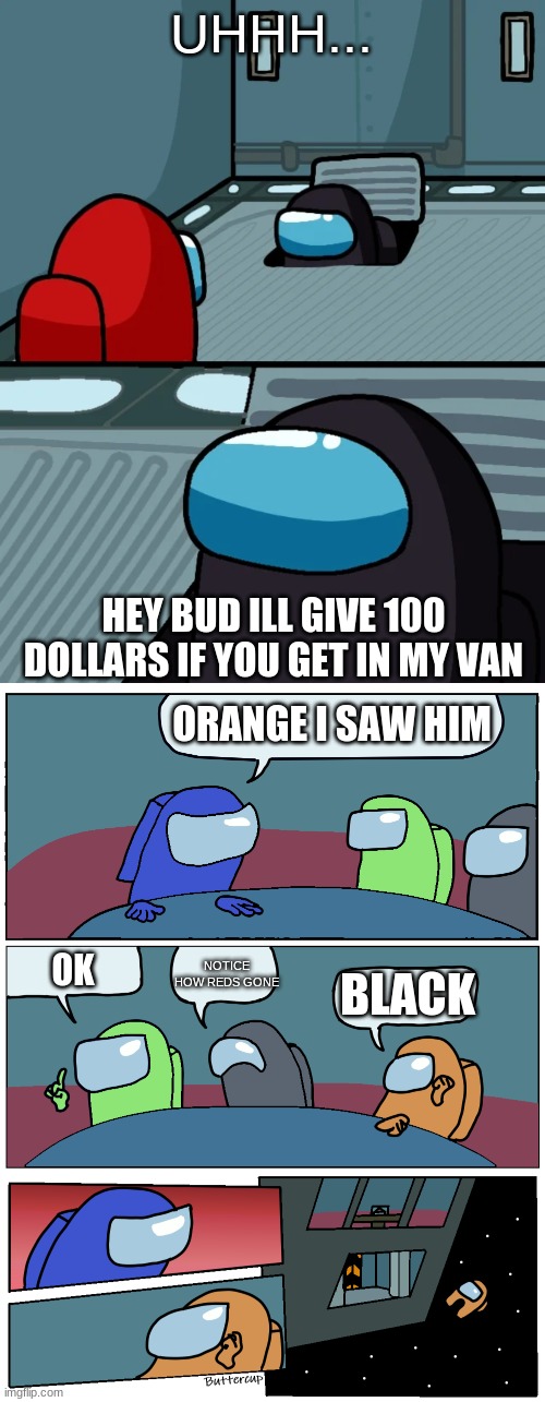 UHHH... HEY BUD ILL GIVE 100 DOLLARS IF YOU GET IN MY VAN; ORANGE I SAW HIM; NOTICE HOW REDS GONE; OK; BLACK | image tagged in impostor of the vent,among us meeting | made w/ Imgflip meme maker