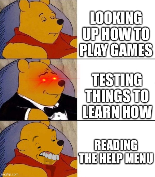 Best,Better, Blurst | LOOKING UP HOW TO PLAY GAMES; TESTING THINGS TO LEARN HOW; READING THE HELP MENU | image tagged in best better blurst | made w/ Imgflip meme maker