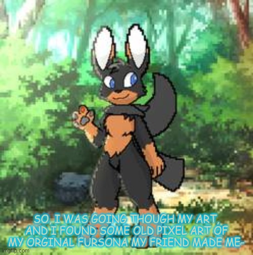 Her name was Coffee Actually. | SO, I WAS GOING THOUGH MY ART, AND I FOUND SOME OLD PIXEL ART OF MY ORGINAL FURSONA MY FRIEND MADE ME- | made w/ Imgflip meme maker