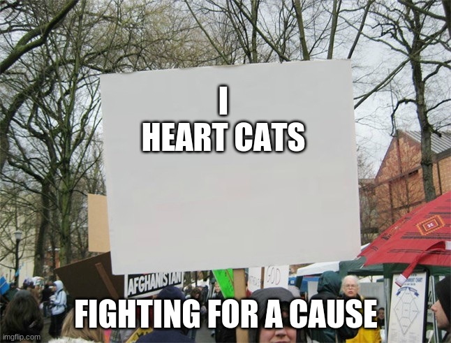 Blank protest sign | I HEART CATS; FIGHTING FOR A CAUSE | image tagged in blank protest sign | made w/ Imgflip meme maker