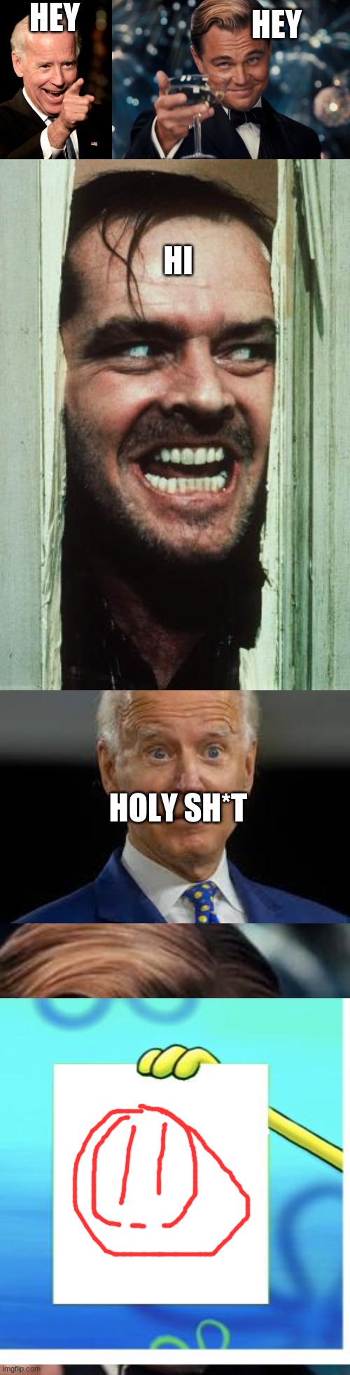 hi | HEY; HEY; HI; HOLY SH*T | image tagged in memes,smilin biden,leonardo dicaprio cheers,here's johnny,scared biden | made w/ Imgflip meme maker