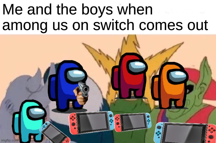 Looks Like Christmas Came Early (Its coming today!) | Me and the boys when among us on switch comes out | image tagged in memes,me and the boys,among us | made w/ Imgflip meme maker