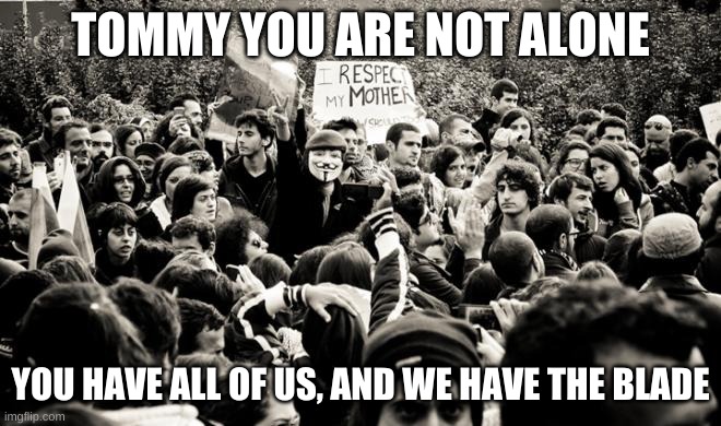 Anonymous, You are not alone | TOMMY YOU ARE NOT ALONE YOU HAVE ALL OF US, AND WE HAVE THE BLADE | image tagged in anonymous you are not alone | made w/ Imgflip meme maker