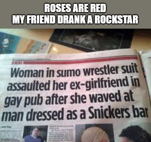 but why??? | ROSES ARE RED
MY FRIEND DRANK A ROCKSTAR | image tagged in news | made w/ Imgflip meme maker