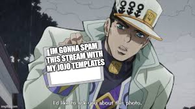 jotaro picture | IM GONNA SPAM THIS STREAM WITH MY JOJO TEMPLATES | image tagged in jotaro picture | made w/ Imgflip meme maker