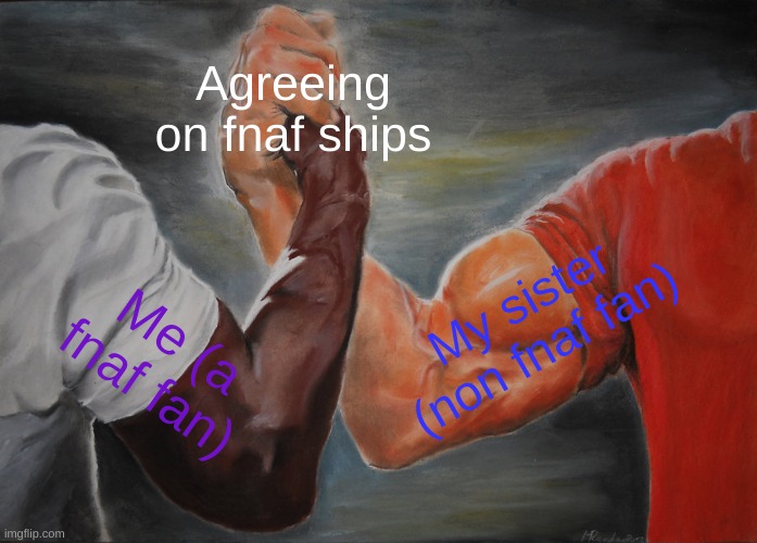 Epic Handshake | Agreeing on fnaf ships; My sister (non fnaf fan); Me (a fnaf fan) | image tagged in memes,epic handshake | made w/ Imgflip meme maker