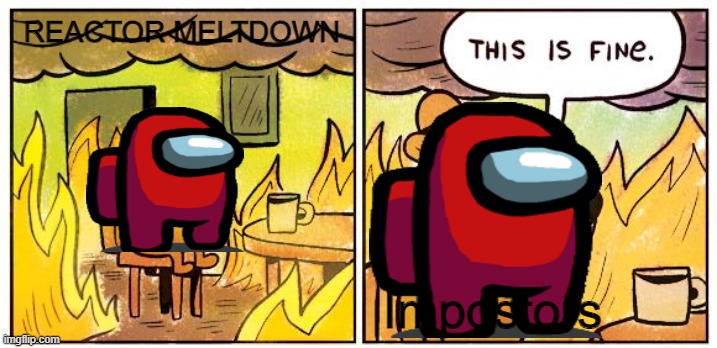 sus | REACTOR MELTDOWN; Impostors | image tagged in memes,this is fine | made w/ Imgflip meme maker