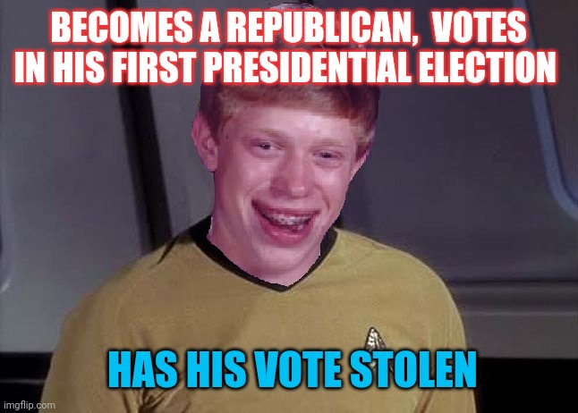 Rigged election 2020 | BECOMES A REPUBLICAN,  VOTES IN HIS FIRST PRESIDENTIAL ELECTION; HAS HIS VOTE STOLEN | image tagged in star trek brian,libtards,liberal bias | made w/ Imgflip meme maker